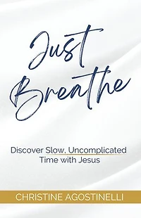 Just Breathe: Discover Slow, Uncomplicated Time with Jesus