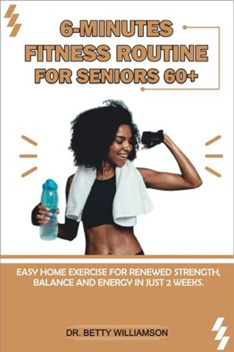 6-MINUTE FITNESS ROUTINE FOR SENIORS 60+: Easy Home Exercises For Renewed Strength, Balance, And Energy In Just 2 Weeks