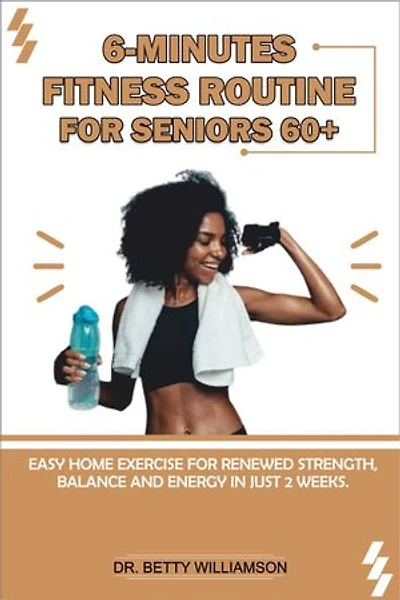 6-MINUTE FITNESS ROUTINE FOR SENIORS 60+: Easy Home Exercises For Renewed Strength, Balance, And Energy In Just 2 Weeks