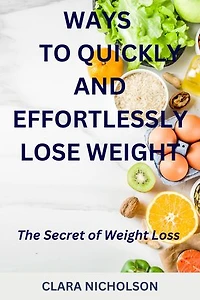 WAYS TO QUICKLY AND EFFORTLESSLY LOSE WEIGHT: The Secret of Weight Loss