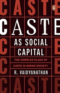 Caste as Social Capital: The Complex Place of Caste in Indian Society