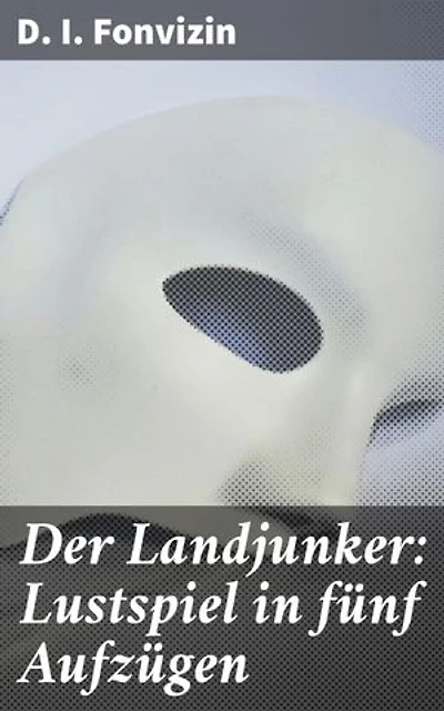 Der Landjunker: Lustspiel in fünf Aufzügen: Ein humorvolles Stück russischer Aufklärungsliteratur aus dem 18. Jahrhundert