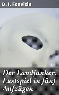 Der Landjunker: Lustspiel in fünf Aufzügen: Ein humorvolles Stück russischer Aufklärungsliteratur aus dem 18. Jahrhundert
