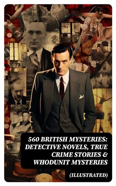 560 British Mysteries: Detective Novels, True Crime Stories & Whodunit Mysteries (Illustrated): Complete Sherlock Holmes, Father Brown, Max Carrados Stories, Martin Hewitt Cases…