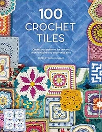 100 Crochet Tiles: Charts And Patterns For Motifs Inspired By Decorative Tiles