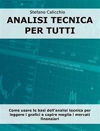 Analisi tecnica per tutti: Come usare le basi dell’analisi tecnica per leggere i grafici e capire meglio i mercati finanziari