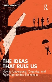 The Ideas That Rule Us: How to Understand, Organise and Fight Against Bad Economics