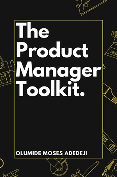 The Product Manager's Toolkit: Methods, Frameworks, and Practices for Success