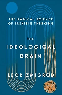 The Ideological Brain: How Rigid Beliefs Harm Our Minds and Bodies, Why It Matters
