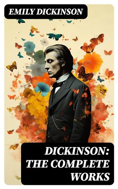 Dickinson: The Complete Works: 580+ Poems & Verses, Including Biography & Letters