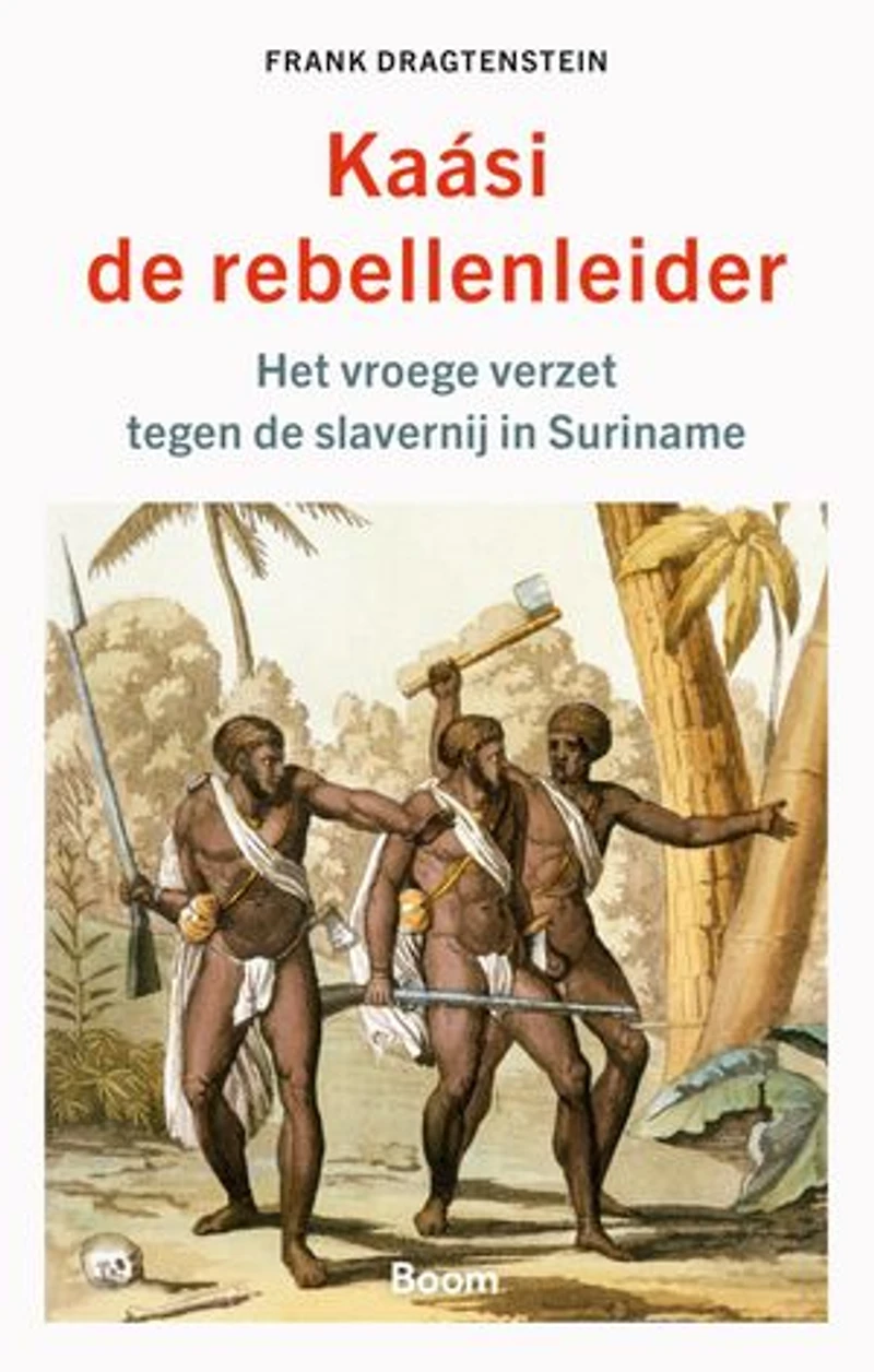 Kaasi de rebellenleider: Het vroege verzet tegen de slavernij in Suriname