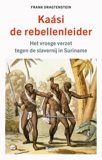 Kaasi de rebellenleider: Het vroege verzet tegen de slavernij in Suriname