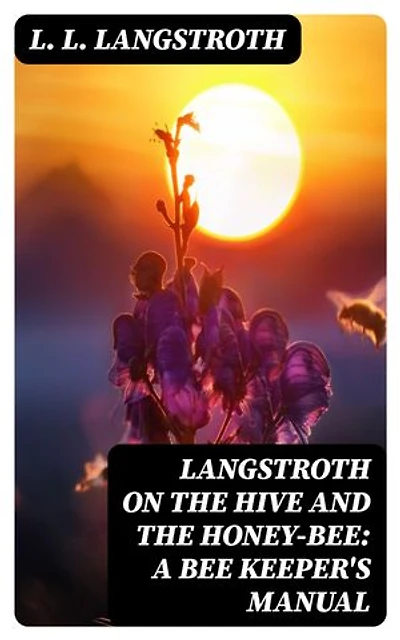 Langstroth on the Hive and the Honey-Bee: A Bee Keeper's Manual