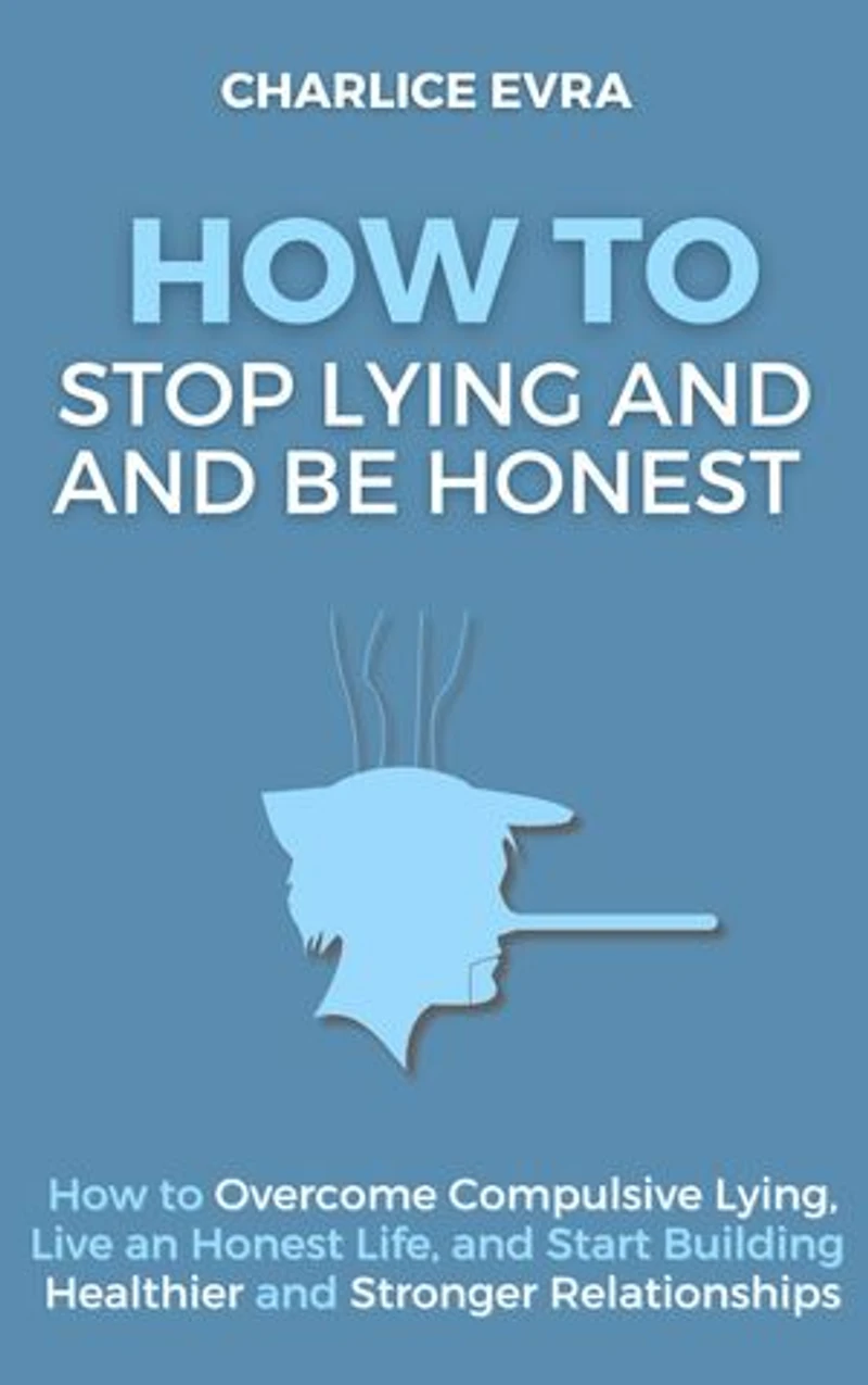 How to Stop Lying and Be Honest (Workbook Included): How to Overcome Compulsive Lying, Live an Honest Life, and Start Building Healthier and Stronger Relationships