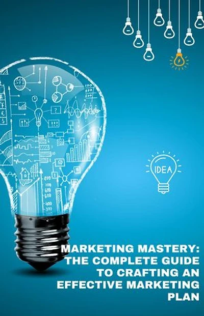 Marketing Mastery: The complete guide to crafting a marketing plan