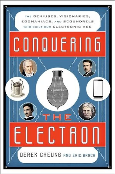 Conquering the Electron: The Geniuses, Visionaries, Egomaniacs, and Scoundrels Who Built Our Electronic Age