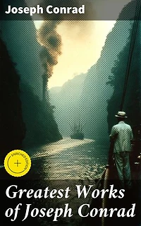Greatest Works of Joseph Conrad: Enriched edition. Exploring Human Nature and Colonialism Through Conrad's Masterpieces