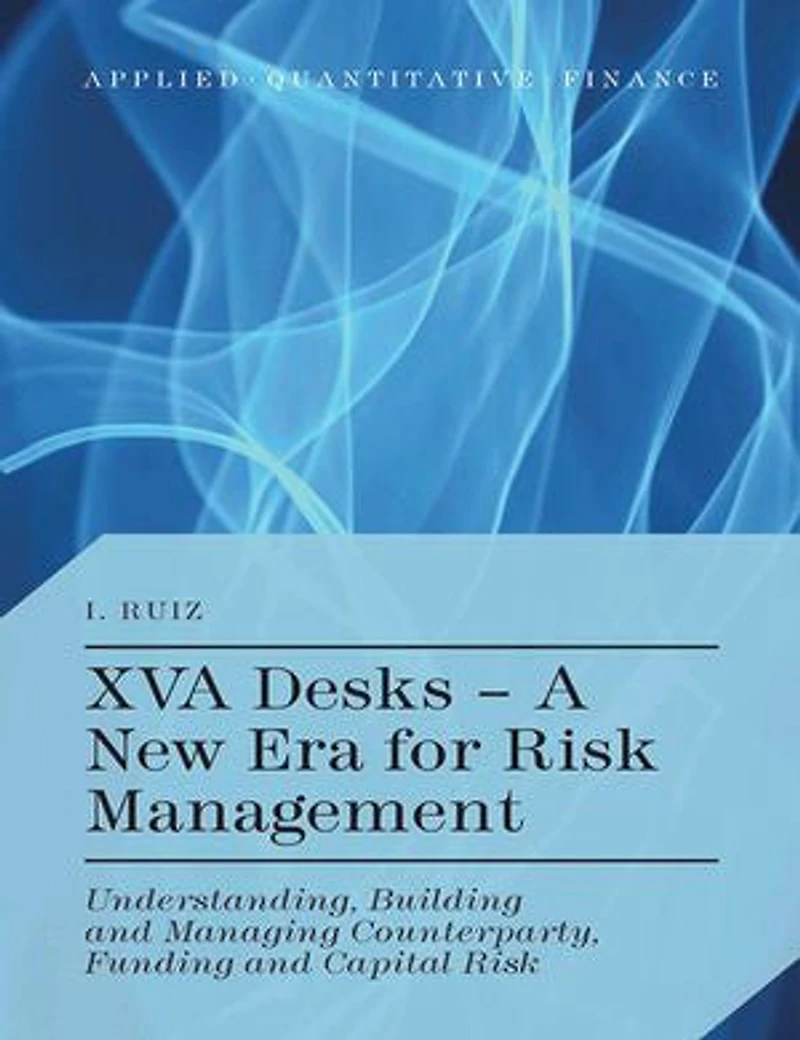 XVA Desks - A New Era for Risk Management: Understanding, Building And Managing Counterparty, Funding Capital
