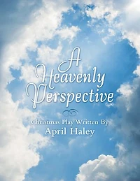 A Heavenly Perspective: Christmas Play Written By April Haley