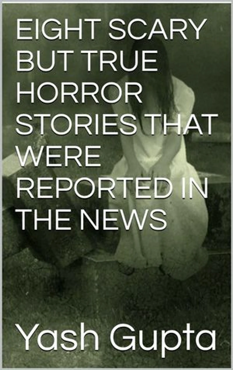 EIGHT SCARY BUT TRUE HORROR STORIES THAT WERE REPORTED IN NEWS