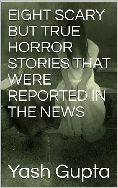 EIGHT SCARY BUT TRUE HORROR STORIES THAT WERE REPORTED IN NEWS