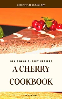 A Cherry Cookbook: Delicious Cherry Recipes