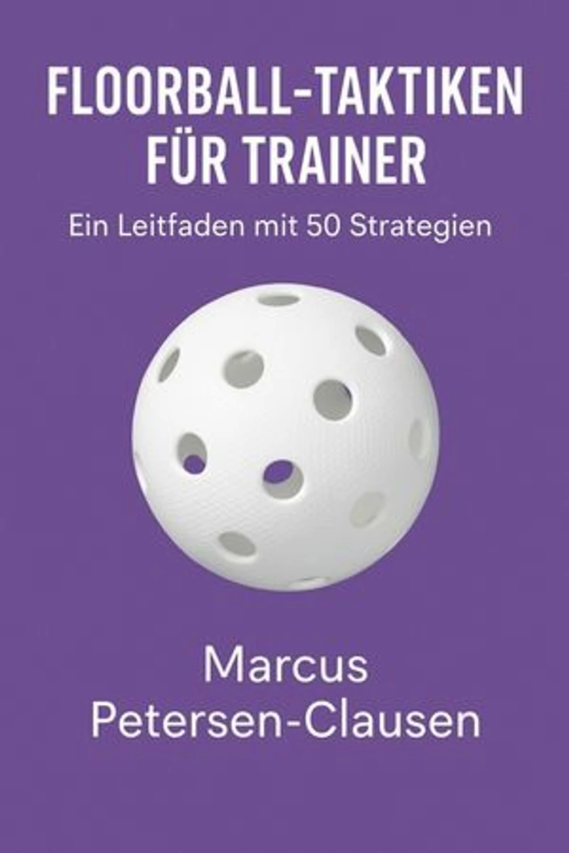 Floorball-Taktiken für Trainer: 50 Strategien, Spielsysteme und Trainingsideen für mehr Erfolg im Unihockey