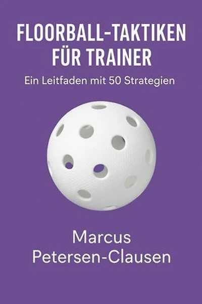 Floorball-Taktiken für Trainer: 50 Strategien, Spielsysteme und Trainingsideen für mehr Erfolg im Unihockey