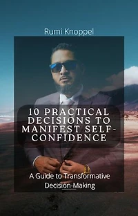 10 practical Decisions to Manifest Self-Confidence: A Guide to Transformative Decision-making