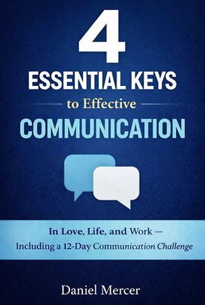 4 Essential Keys to Effective Communication: In Love, Life, and Work — Including a 12-Day Communication Challenge