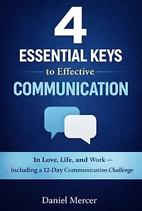 4 Essential Keys to Effective Communication: In Love, Life, and Work — Including a 12-Day Communication Challenge