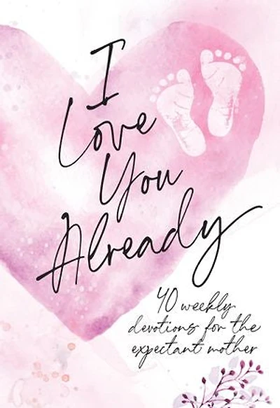 I Love You Already: 40 weekly devotions for the expectant mother