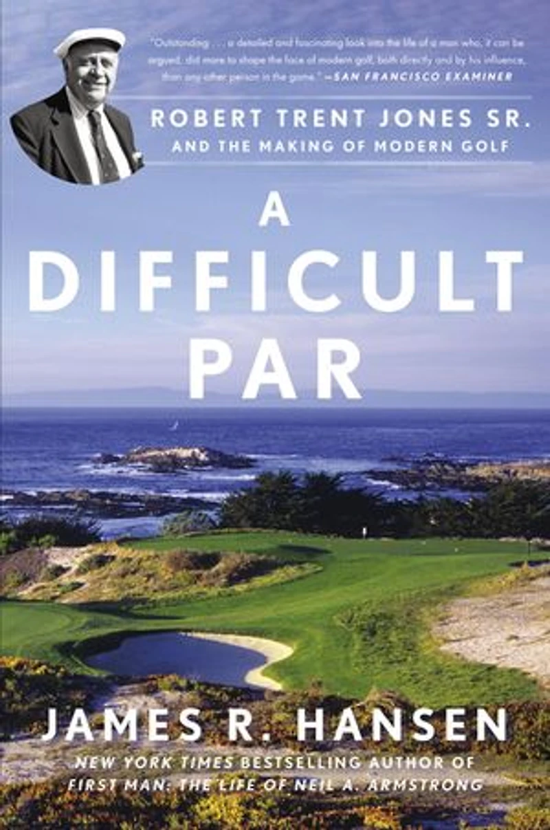 A Difficult Par: Robert Trent Jones Sr. And The Making Of Modern Golf