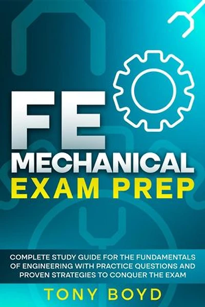 FE Mechanical Exam Prep Complete Study Guide for the Fundamentals of Engineering with Practice Questions and Proven Strategies to Conquer the Exam