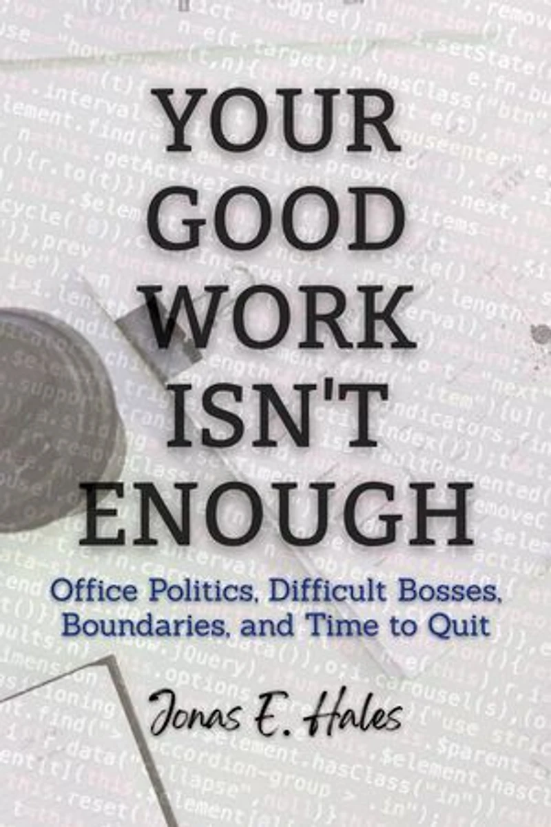 Your Good Work Isn't Enough: Office Politics, Difficult Bosses, Boundaries, and Time to Quit