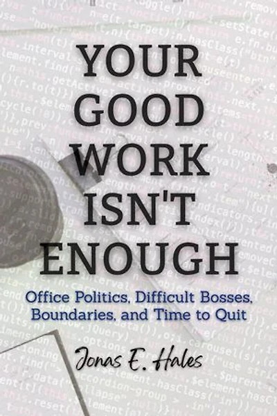 Your Good Work Isn't Enough: Office Politics, Difficult Bosses, Boundaries, and Time to Quit