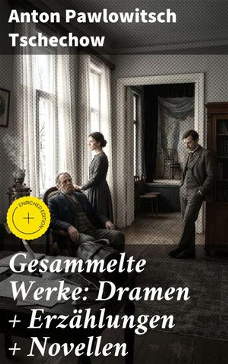 Gesammelte Werke: Dramen + Erzählungen + Novellen: Realistische Psychologie und Tragikomödie: Eine Sammlung von Tschechows Meisterwerken