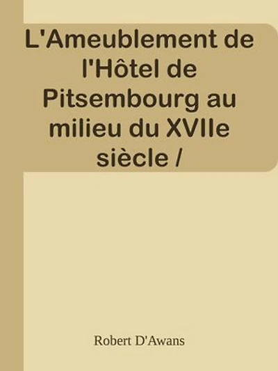 L'Ameublement de l'Hôtel de Pitsembourg au milieu du XVIIe siècle / Communication faite en séance du 26 avril 1901