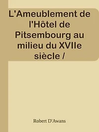 L'Ameublement de l'Hôtel de Pitsembourg au milieu du XVIIe siècle / Communication faite en séance du 26 avril 1901