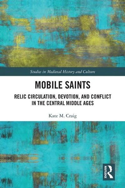 Mobile Saints: Relic Circulation, Devotion, and Conflict the Central Middle Ages