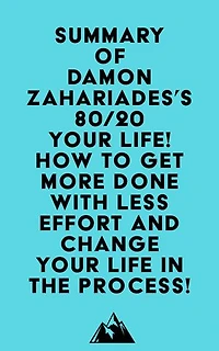 Summary of Damon Zahariades's 80/20 Your Life! How To Get More Done With Less Effort And Change Your Life In The Process!