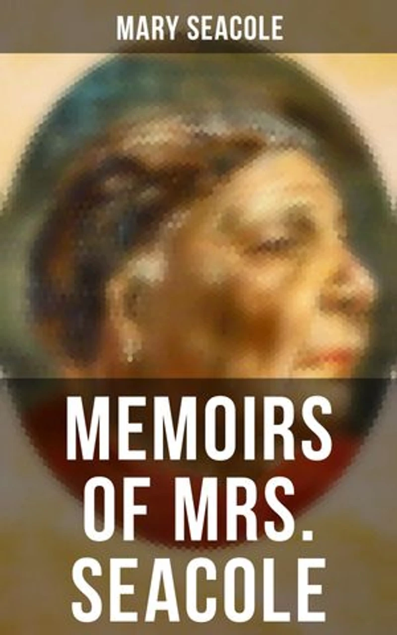 Memoirs of Mrs. Seacole: Enriched edition. The Autobiography of Britain's Greatest Black Heroine, Business Woman & Crimean War Nurse