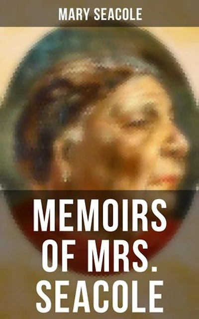 Memoirs of Mrs. Seacole: Enriched edition. The Autobiography of Britain's Greatest Black Heroine, Business Woman & Crimean War Nurse