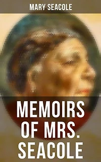 Memoirs of Mrs. Seacole: Enriched edition. The Autobiography of Britain's Greatest Black Heroine, Business Woman & Crimean War Nurse