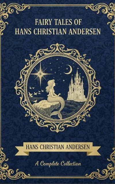 Fairy Tales of Hans Christian Andersen: Classic Stories of Wonder, Imagination & Timeless Life Lessons