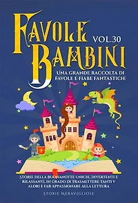 Favole per Bambini Una grande raccolta di favole e fiabe fantastiche. (Vol.30): Storie della buonanotte uniche, divertenti e rilassanti, in grado di trasmettere tanti valori e far appassionare alla lettura