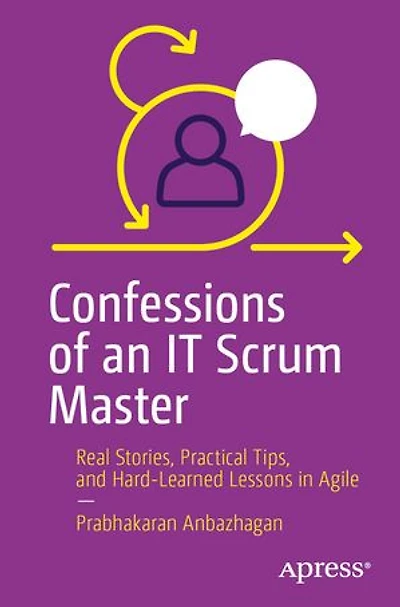 Confessions of an IT Scrum Master: Real Stories, Practical Tips, and Hard-Learned Lessons Agile