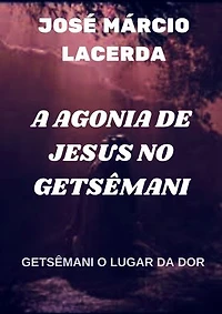 A AGONIA DE JESUS NO GETSÊMANI: GETSÊMANI O LUGAR DA DOR