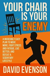 Your Chair Is Your Enemy: A Incredibly Easy Plan to Move More, Fight Stress and Fatigue, Live Better, and Defeat a Sedentary Lifestyle