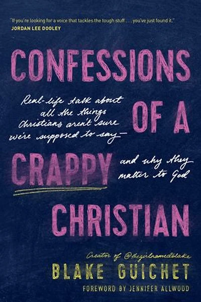 Confessions of a Crappy Christian: Real-Life Talk about All the Things Christians Aren’t Sure We’re Supposed to Say--and Why They Matter God